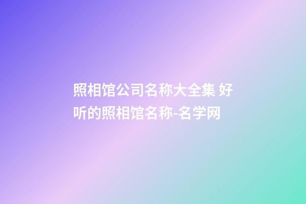 照相馆公司名称大全集 好听的照相馆名称-名学网-第1张-公司起名-玄机派